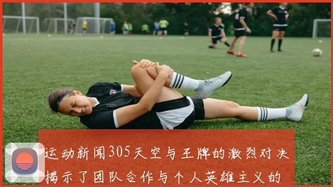 运动新闻305天空与王牌的激烈对决揭示了团队合作与个人英雄主义的较量